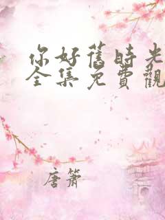 你好旧时光下载全集免费观看