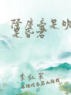 隆庆帝是明君还是昏君
