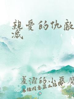亲爱的仇敌未删减