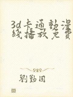 3d卡通动漫在线播放免费 3d卡通动漫在线播放免费