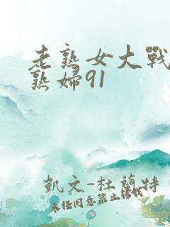 老熟女大战农村熟妇91
