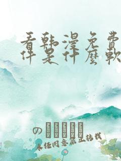 看韩漫免费的软件是什么软件