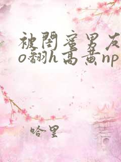 被闺蜜男友cao翻h高黄np小说在线阅读