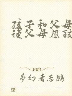 孩子和父母吵架后父母应该怎么样