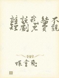 谁说我结不了婚短剧免费观看完整版