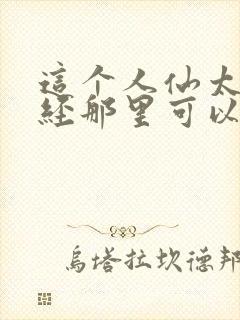 这个人仙太过正经那里可以看