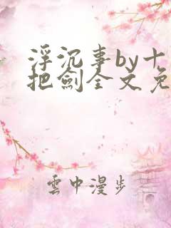 浮沉事by十三把剑全文免费阅读