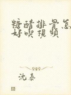 糖醋排骨怎么烧好吃视频