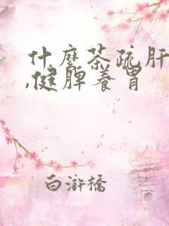 什么茶疏肝理气,健脾养胃