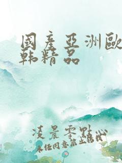 国产亚洲欧美日韩精品 国产亚洲欧美日韩精品