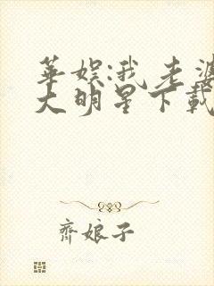 华娱:我老婆是大明星下载txt全文