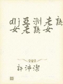dlj亚洲老熟女老熟女