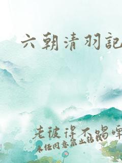 六朝清羽记全文