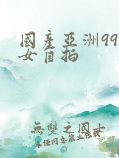 国产亚洲99熟女自拍
