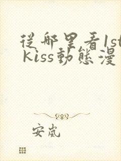 从哪里看1st kiss动态漫