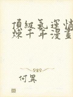 顶级气运悄悄修炼千年漫画免费下拉式六漫画 顶级气运悄悄修炼千年漫画免费下拉式六漫画