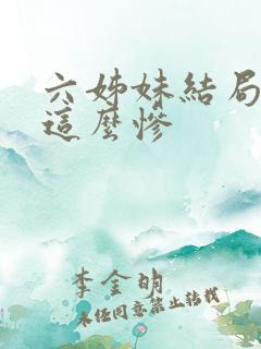 六姊妹结局为啥这么惨 六姊妹结局为啥这么惨