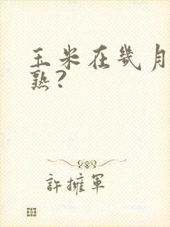 玉米在几月份成熟?