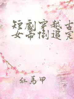短剧穿越古代被女帝倒追完整版在线播放