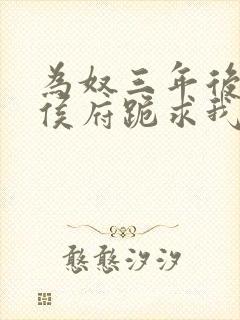 为奴三年后整个侯府跪求我原谅 阅读