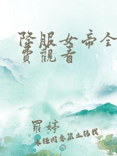 降服女帝全集免费观看