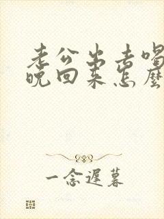 老公出去喝酒很晚回来怎么办