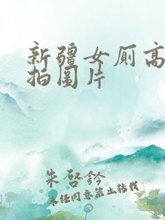 新疆女厕高清偷拍图片