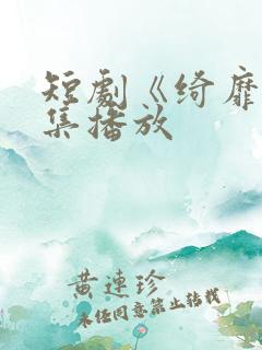 短剧《绮靡》全集播放 短剧《绮靡》全集播放
