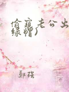 偷窥老公出轨(绿帽)