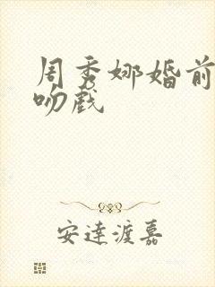 周秀娜婚前试爱吻戏