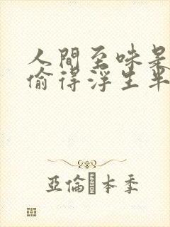 人间至味是清欢偷得浮生半日闲