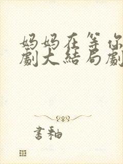妈妈在等你电视剧大结局剧情介绍