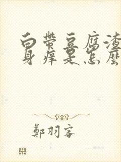 白带豆腐渣,下身痒是怎么回事