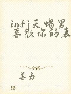 infj天蝎男喜欢你的表现