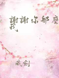谢谢你那么喜欢我