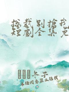 总裁别抢我儿子短剧全集免费观看