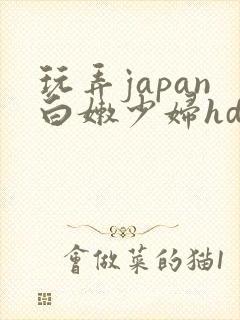 玩弄japan白嫩少妇hd性欧