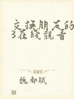 交换朋友的妻子3在线观看
