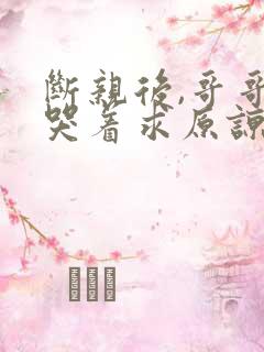 断亲后,哥哥们哭着求原谅短剧全集
