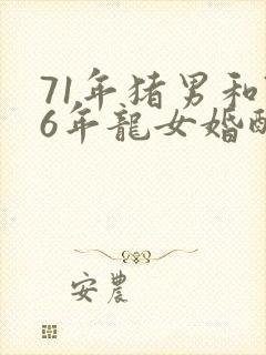 71年猪男和76年龙女婚配