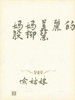妈妈美丽的大屁股柳慧