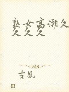 熟女高潮久久久久久久