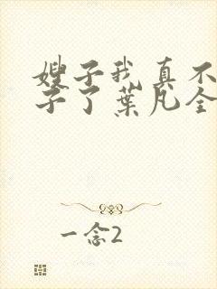 嫂子我真不是傻子了叶凡全文免费阅读小说