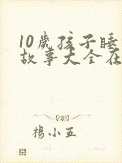 10岁孩子睡前故事大全在线听