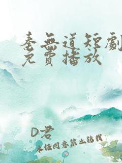 秦无道短剧全集免费播放