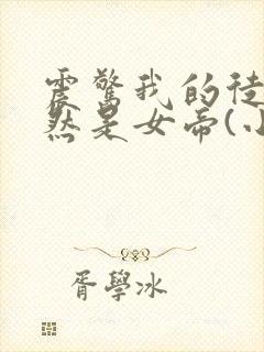震惊我的徒弟居然是女帝(小说)