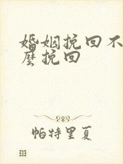 婚姻挽回不了怎么挽回
