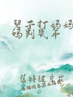 儿子打妈妈犯法吗判几年