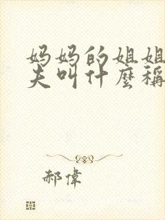 妈妈的姐姐的丈夫叫什么称呼