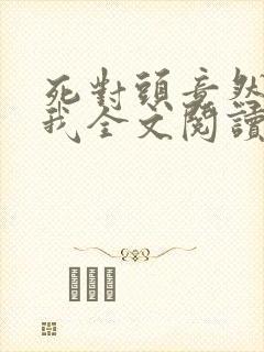 死对头竟然暗恋我全文阅读